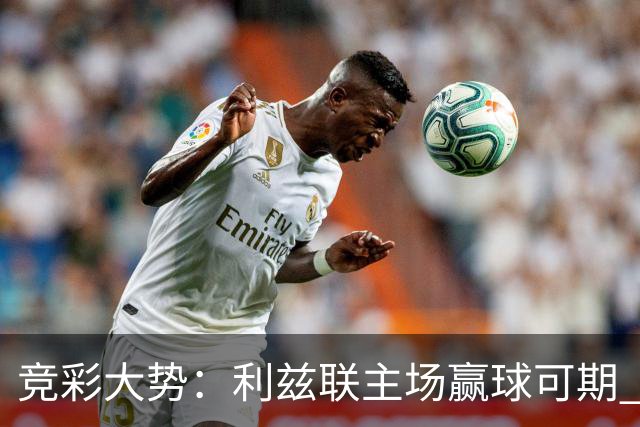竞彩大势：利兹联主场赢球可期 马洛卡客战不败